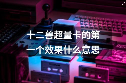 十二兽超量卡的第一个效果什么意思-第1张-游戏信息-龙启网