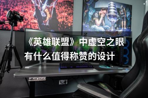 《英雄联盟》中虚空之眼有什么值得称赞的设计-第1张-游戏信息-龙启网