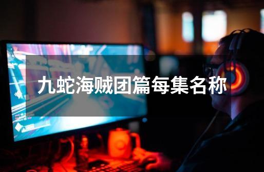 九蛇海贼团篇每集名称-第1张-游戏信息-龙启网