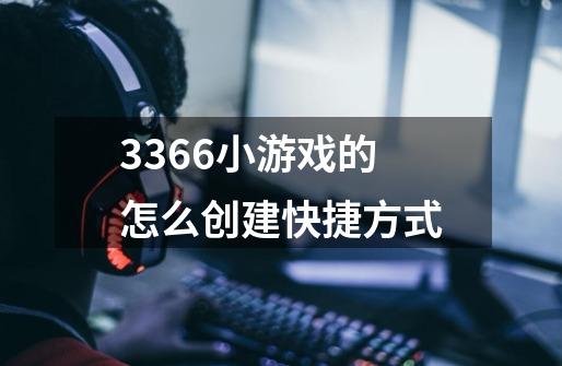 3366小游戏的怎么创建快捷方式-第1张-游戏信息-龙启网
