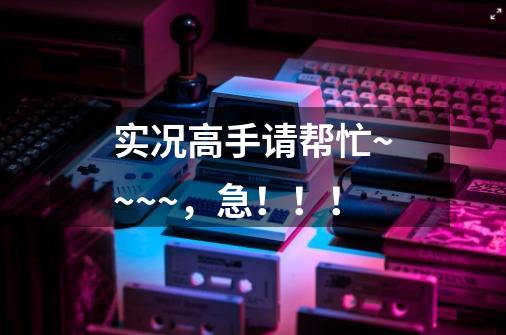 实况高手请帮忙~~~~,急!!!-第1张-游戏信息-龙启网