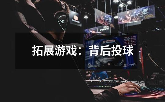 拓展游戏:背后投球-第1张-游戏信息-龙启网