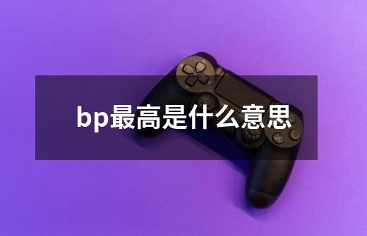 bp最高是什么意思-第1张-游戏信息-龙启网