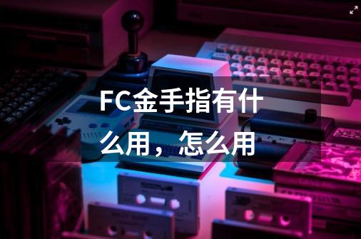 FC金手指有什么用，怎么用-第1张-游戏信息-龙启网