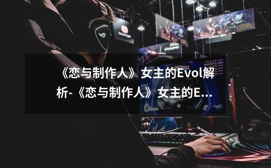 《恋与制作人》女主的Evol解析-《恋与制作人》女主的Evol是什么-第1张-游戏信息-龙启网