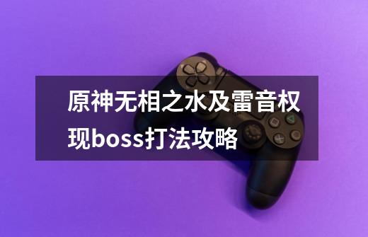 原神无相之水及雷音权现boss打法攻略-第1张-游戏信息-龙启网