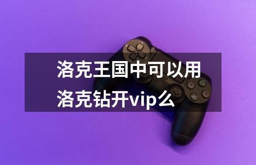 洛克王国中可以用洛克钻开vip么-第1张-游戏信息-龙启网