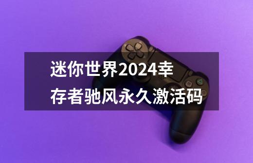 迷你世界2024幸存者驰风永久激活码-第1张-游戏信息-龙启网