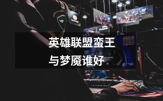 英雄联盟蛮王与梦魇谁好-第1张-游戏信息-龙启网