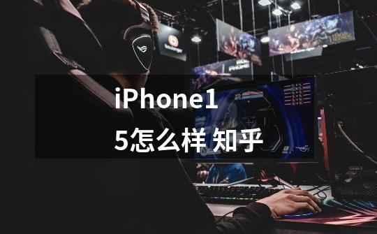 iPhone15怎么样 知乎-第1张-游戏信息-龙启网