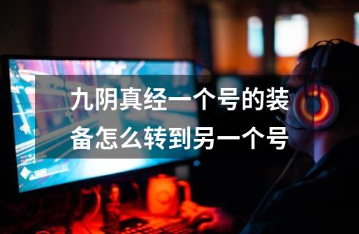 九阴真经一个号的装备怎么转到另一个号-第1张-游戏信息-龙启网