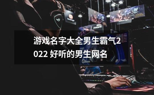 游戏名字大全男生霸气2022 好听的男生网名-第1张-游戏信息-龙启网