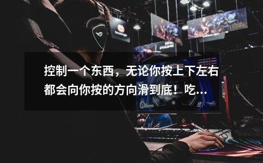 控制一个东西，无论你按上下左右都会向你按的方向滑到底！吃完全部的东西就过关了！这是考IQ的游戏！这-第1张-游戏信息-龙启网