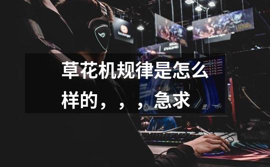 草花机规律是怎么样的,,,急求-第1张-游戏信息-龙启网
