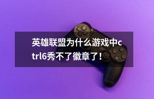 英雄联盟为什么游戏中ctrl+6秀不了徽章了!-第1张-游戏信息-龙启网