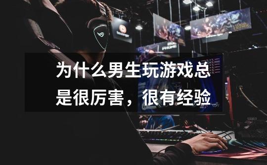 为什么男生玩游戏总是很厉害，很有经验-第1张-游戏信息-龙启网