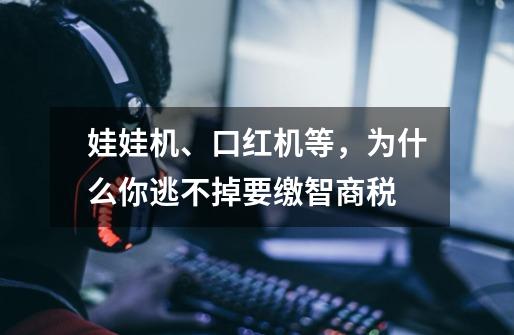 娃娃机、口红机等,为什么你逃不掉要缴智商税-第1张-游戏信息-龙启网