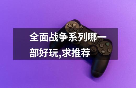 全面战争系列哪一部好玩,求推荐-第1张-游戏信息-龙启网