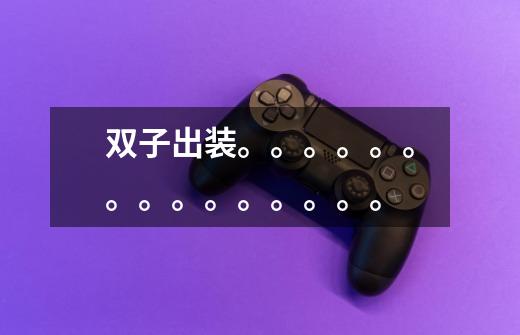 双子出装。。。。。。。。。。。。。。。-第1张-游戏信息-龙启网