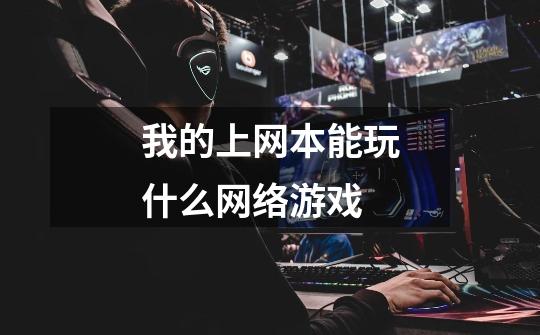 我的上网本能玩什么网络游戏-第1张-游戏信息-龙启网