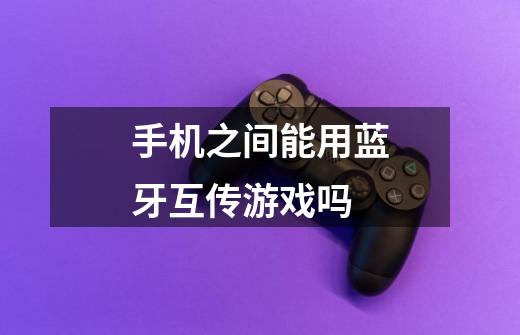 手机之间能用蓝牙互传游戏吗-第1张-游戏信息-龙启网