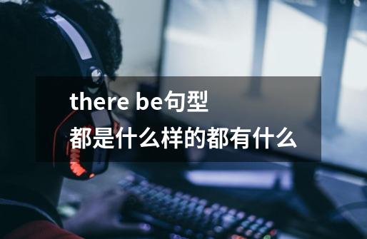 there be句型都是什么样的都有什么-第1张-游戏信息-龙启网