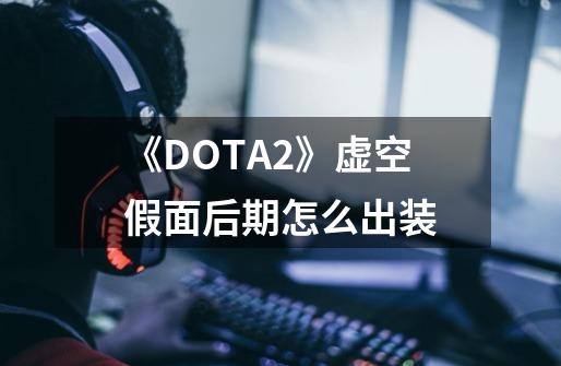 《DOTA2》虚空假面后期怎么出装-第1张-游戏信息-龙启网