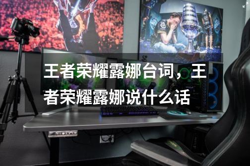 王者荣耀露娜台词,王者荣耀露娜说什么话-第1张-游戏信息-龙启网