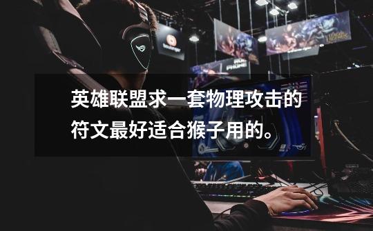 英雄联盟求一套物理攻击的符文最好适合猴子用的。-第1张-游戏信息-龙启网