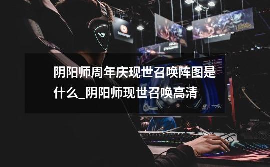 阴阳师周年庆现世召唤阵图是什么_阴阳师现世召唤高清-第1张-游戏信息-龙启网