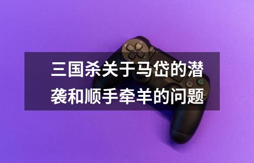 三国杀关于马岱的潜袭和顺手牵羊的问题-第1张-游戏信息-龙启网