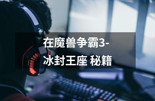 在魔兽争霸3-冰封王座 秘籍-第1张-游戏信息-龙启网