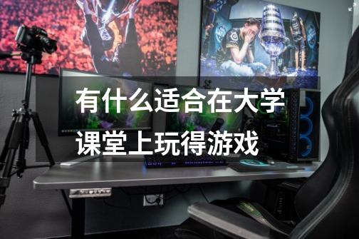有什么适合在大学课堂上玩得游戏-第1张-游戏信息-龙启网