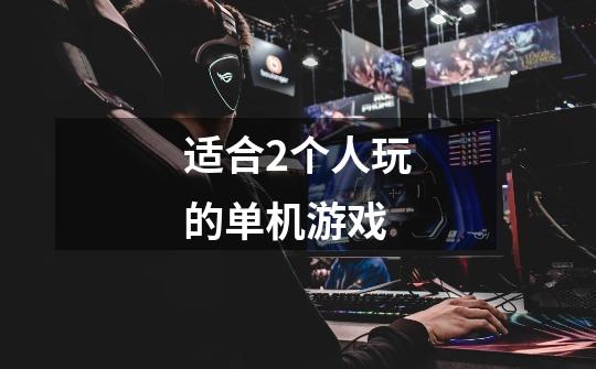 适合2个人玩的单机游戏-第1张-游戏信息-龙启网