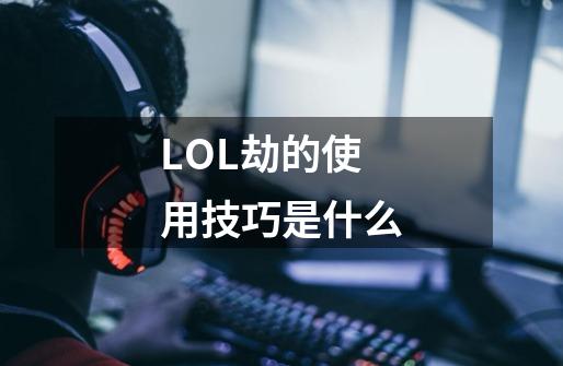 LOL劫的使用技巧是什么-第1张-游戏信息-龙启网