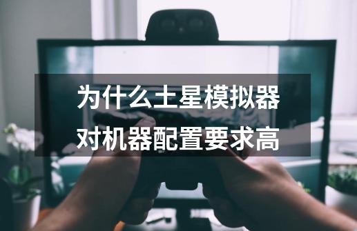 为什么土星模拟器对机器配置要求高-第1张-游戏信息-龙启网