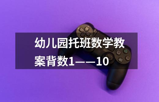 幼儿园托班数学教案背数1——10-第1张-游戏信息-龙启网