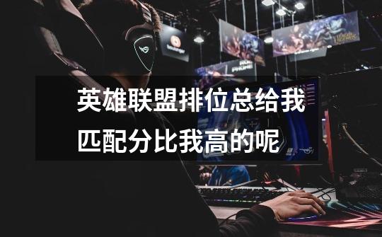 英雄联盟排位总给我匹配分比我高的呢-第1张-游戏信息-龙启网