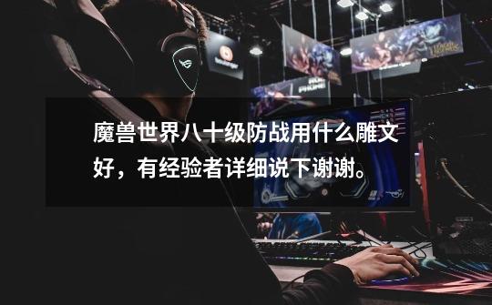 魔兽世界八十级防战用什么雕文好，有经验者详细说下谢谢。-第1张-游戏信息-龙启网