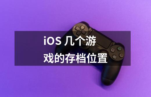 iOS 几个游戏的存档位置-第1张-游戏信息-龙启网