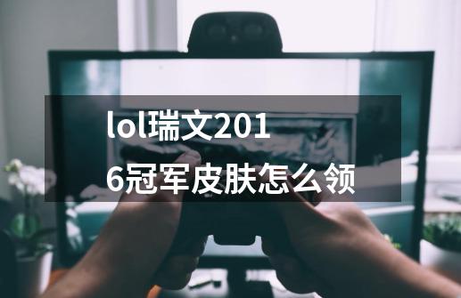 lol瑞文2016冠军皮肤怎么领-第1张-游戏信息-龙启网
