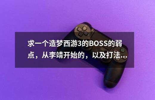 求一个造梦西游3的BOSS的弱点,从李靖开始的,以及打法,详细描述的,可以多给20分-第1张-游戏信息-龙启网