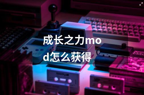 成长之力mod怎么获得-第1张-游戏信息-龙启网