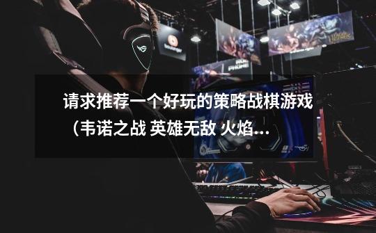 请求推荐一个好玩的策略战棋游戏(韦诺之战 英雄无敌 火焰纹章除外)-第1张-游戏信息-龙启网