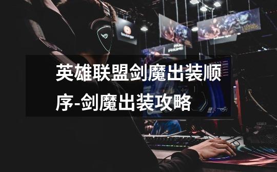 英雄联盟剑魔出装顺序-剑魔出装攻略-第1张-游戏信息-龙启网