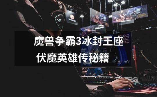 魔兽争霸3冰封王座 伏魔英雄传秘籍-第1张-游戏信息-龙启网