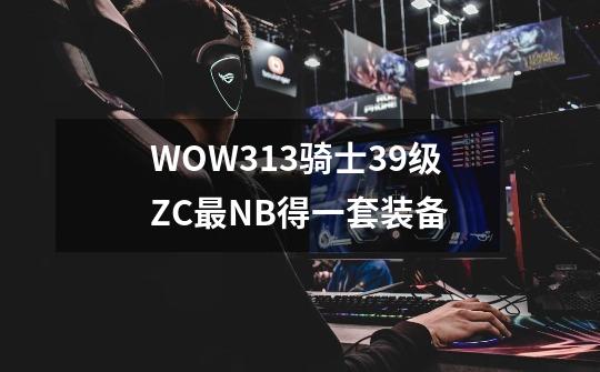 WOW3.13骑士39级ZC最NB得一套装备-第1张-游戏信息-龙启网