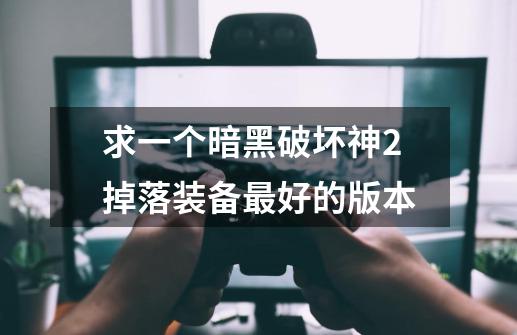 求一个暗黑破坏神2掉落装备最好的版本-第1张-游戏信息-龙启网