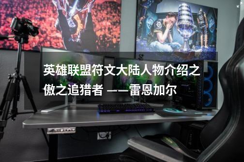 英雄联盟符文大陆人物介绍之傲之追猎者 ——雷恩加尔-第1张-游戏信息-龙启网