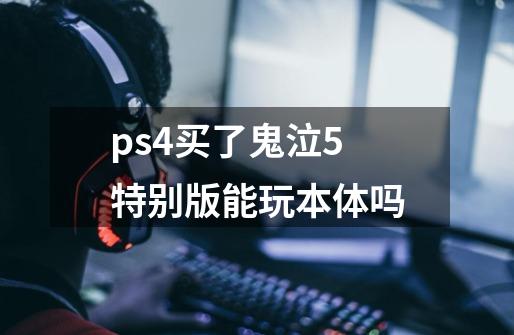 ps4买了鬼泣5特别版能玩本体吗-第1张-游戏信息-龙启网